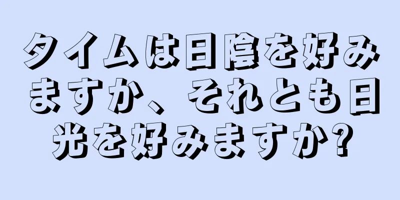タイムは日陰を好みますか、それとも日光を好みますか?