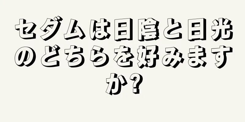 セダムは日陰と日光のどちらを好みますか?