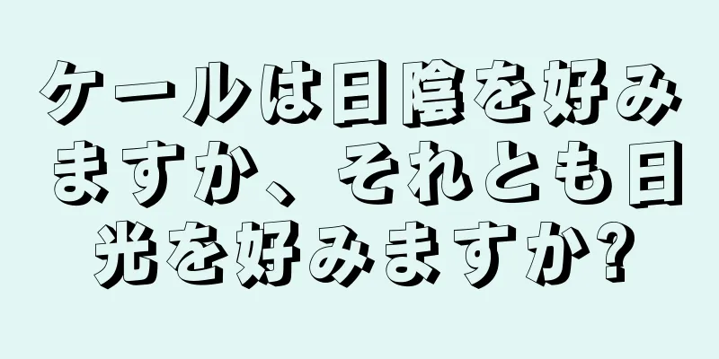 ケールは日陰を好みますか、それとも日光を好みますか?