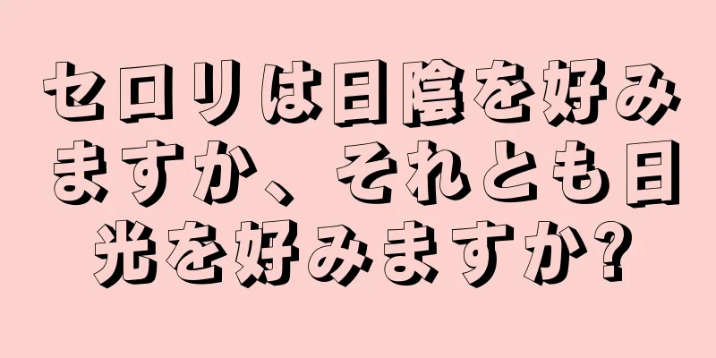 セロリは日陰を好みますか、それとも日光を好みますか?