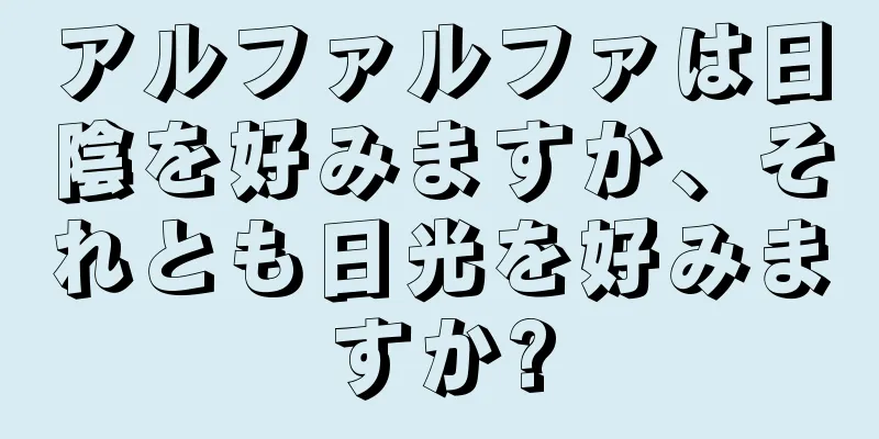 アルファルファは日陰を好みますか、それとも日光を好みますか?