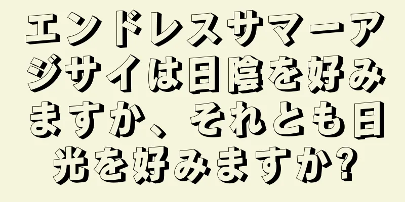 エンドレスサマーアジサイは日陰を好みますか、それとも日光を好みますか?