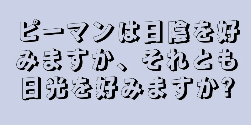 ピーマンは日陰を好みますか、それとも日光を好みますか?