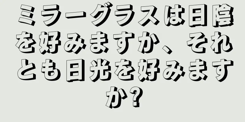 ミラーグラスは日陰を好みますか、それとも日光を好みますか?