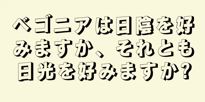 ベゴニアは日陰を好みますか、それとも日光を好みますか?