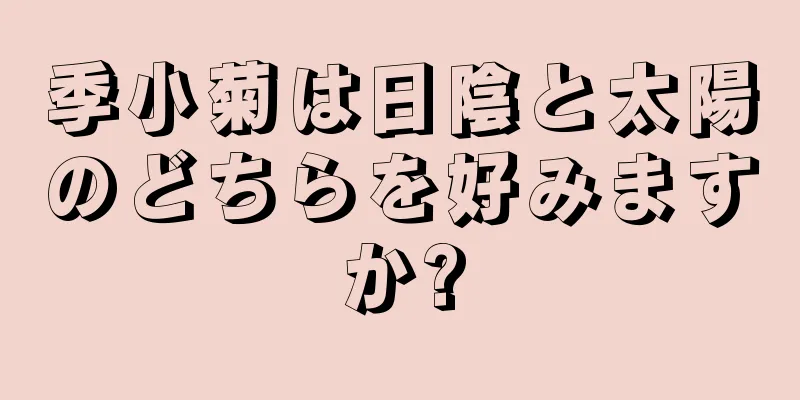 季小菊は日陰と太陽のどちらを好みますか?