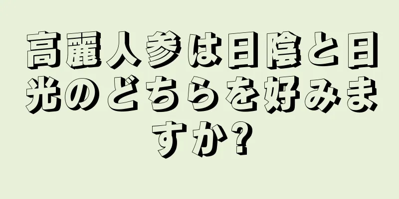高麗人参は日陰と日光のどちらを好みますか?