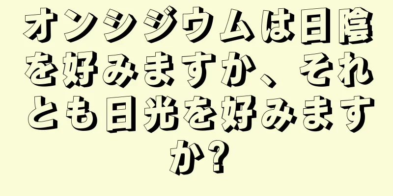 オンシジウムは日陰を好みますか、それとも日光を好みますか?
