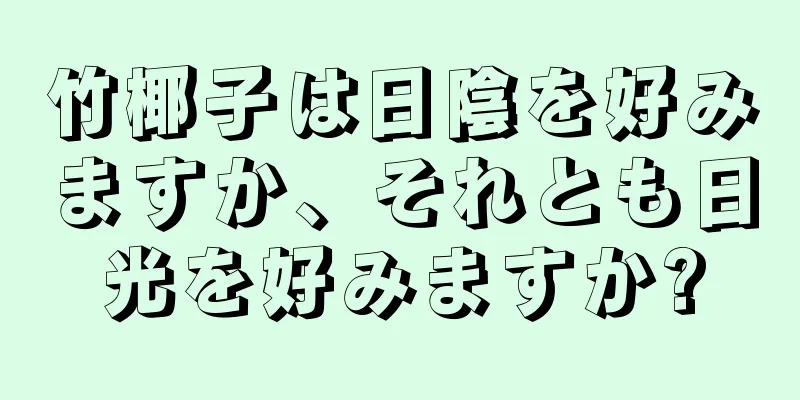 竹椰子は日陰を好みますか、それとも日光を好みますか?