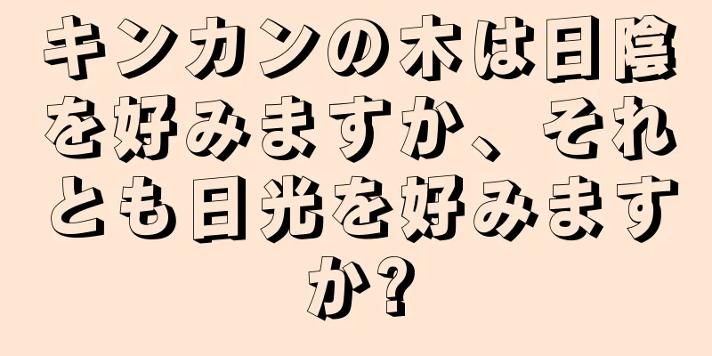 キンカンの木は日陰を好みますか、それとも日光を好みますか?