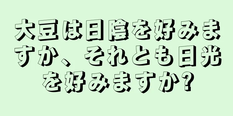 大豆は日陰を好みますか、それとも日光を好みますか?