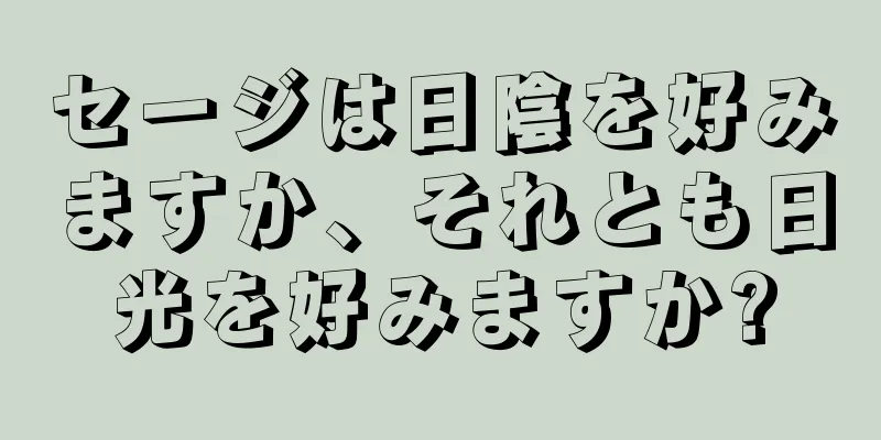 セージは日陰を好みますか、それとも日光を好みますか?