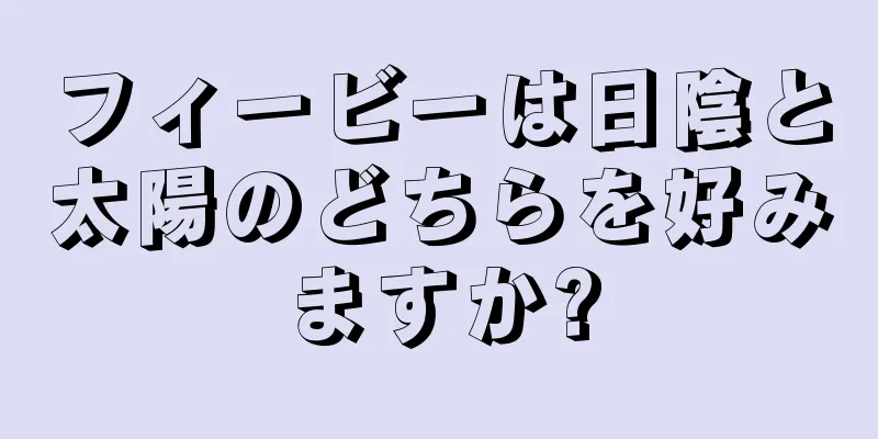 フィービーは日陰と太陽のどちらを好みますか?