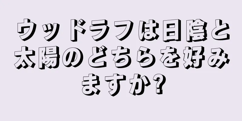 ウッドラフは日陰と太陽のどちらを好みますか?
