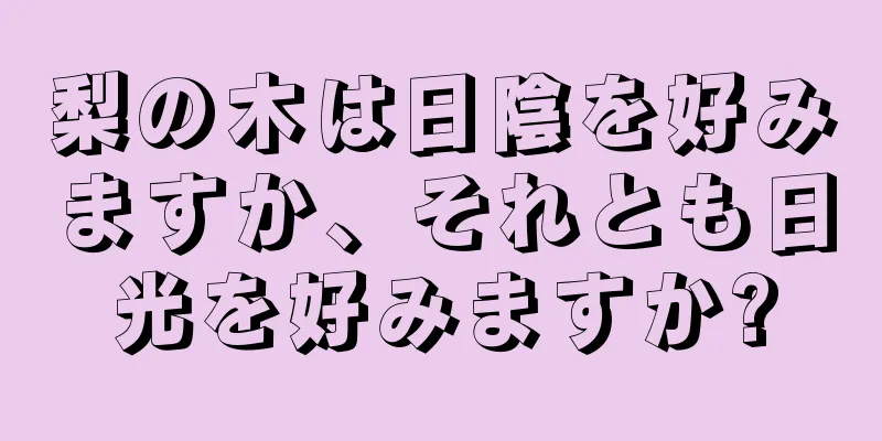 梨の木は日陰を好みますか、それとも日光を好みますか?