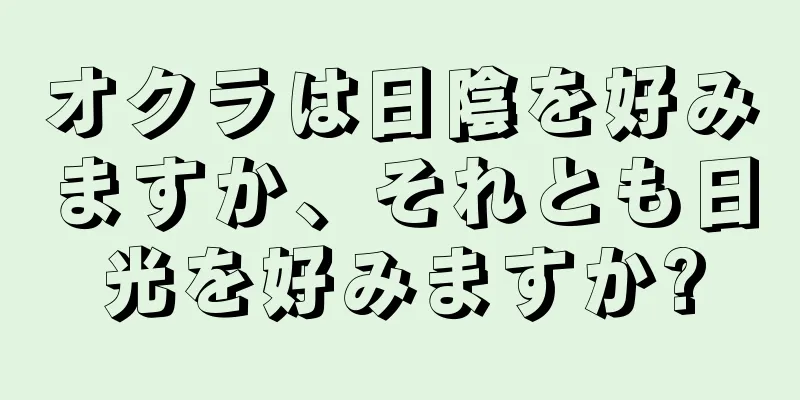 オクラは日陰を好みますか、それとも日光を好みますか?