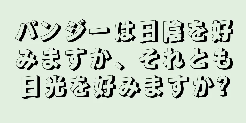 パンジーは日陰を好みますか、それとも日光を好みますか?
