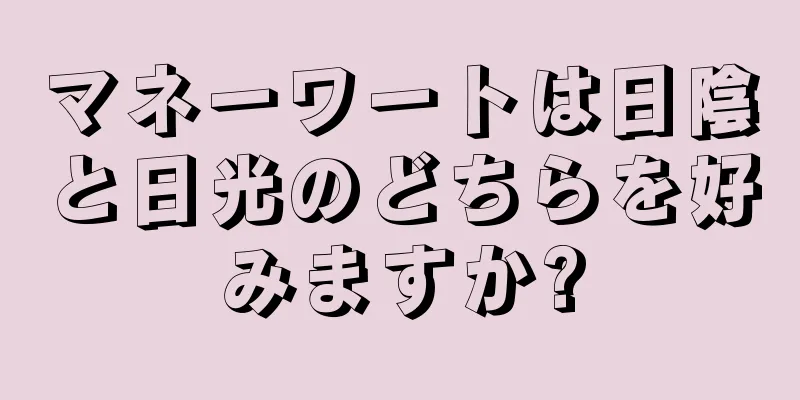 マネーワートは日陰と日光のどちらを好みますか?