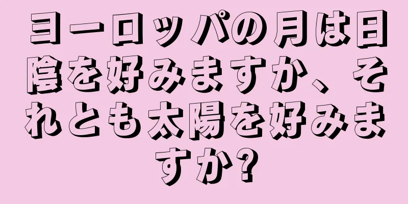 ヨーロッパの月は日陰を好みますか、それとも太陽を好みますか?