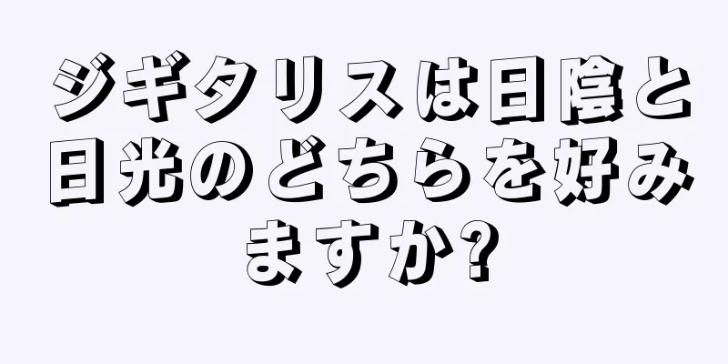 ジギタリスは日陰と日光のどちらを好みますか?