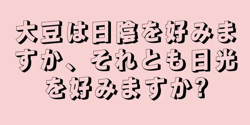 大豆は日陰を好みますか、それとも日光を好みますか?