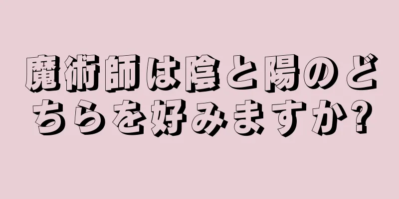 魔術師は陰と陽のどちらを好みますか?