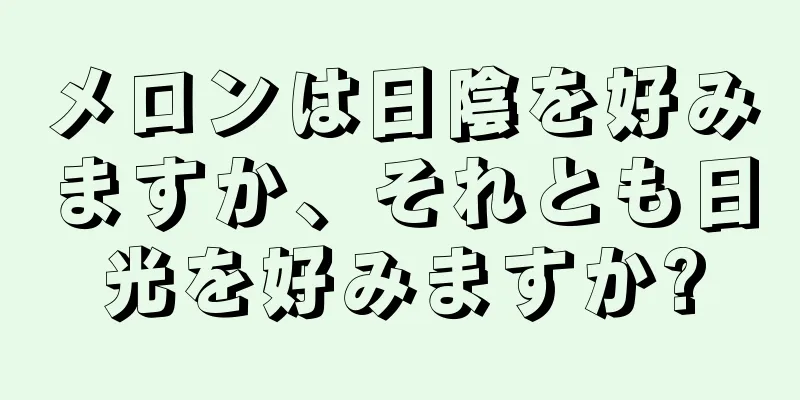 メロンは日陰を好みますか、それとも日光を好みますか?