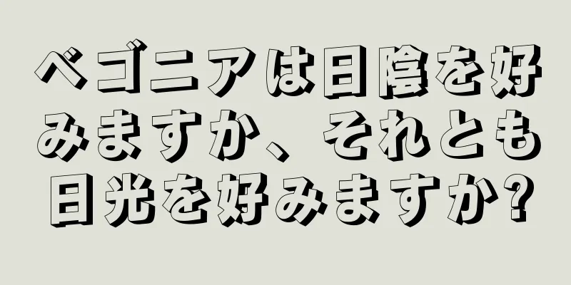 ベゴニアは日陰を好みますか、それとも日光を好みますか?