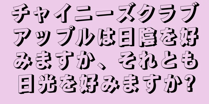 チャイニーズクラブアップルは日陰を好みますか、それとも日光を好みますか?