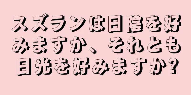スズランは日陰を好みますか、それとも日光を好みますか?