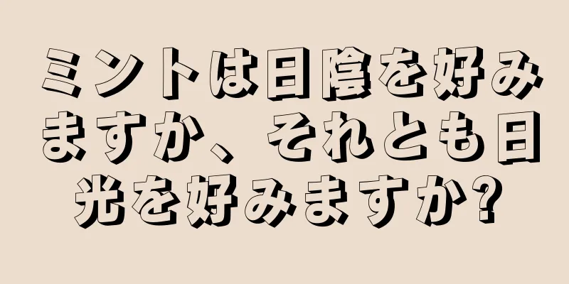 ミントは日陰を好みますか、それとも日光を好みますか?