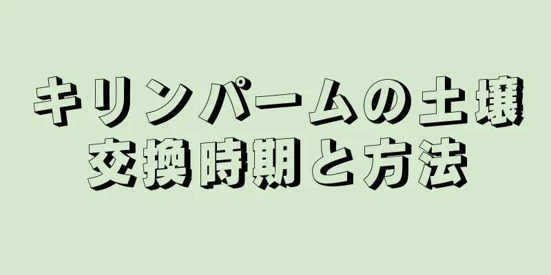 キリンパームの土壌交換時期と方法