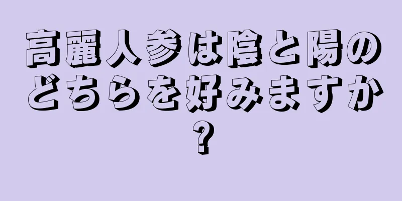 高麗人参は陰と陽のどちらを好みますか?