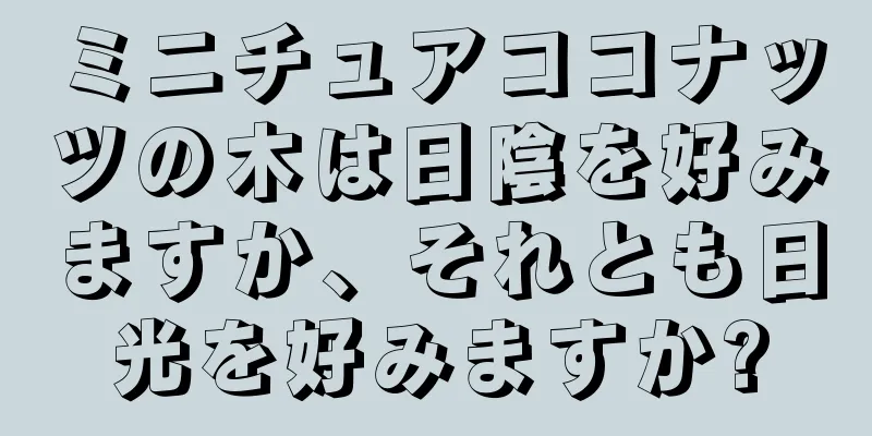 ミニチュアココナッツの木は日陰を好みますか、それとも日光を好みますか?