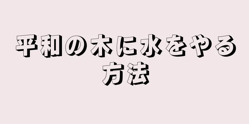 平和の木に水をやる方法