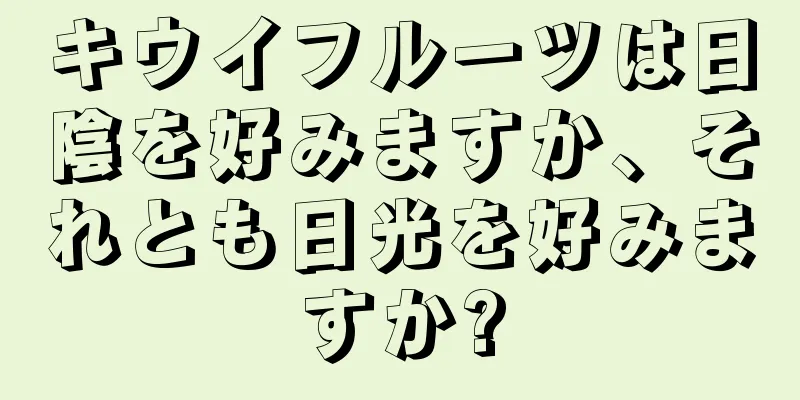 キウイフルーツは日陰を好みますか、それとも日光を好みますか?