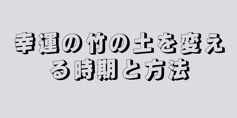 幸運の竹の土を変える時期と方法
