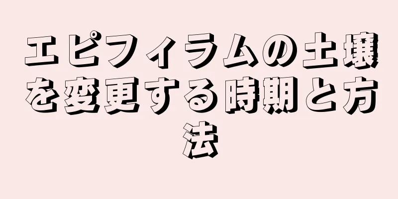 エピフィラムの土壌を変更する時期と方法