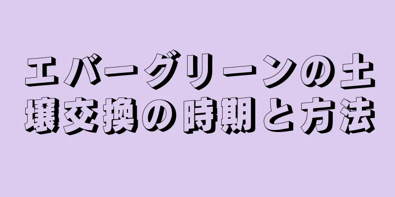 エバーグリーンの土壌交換の時期と方法