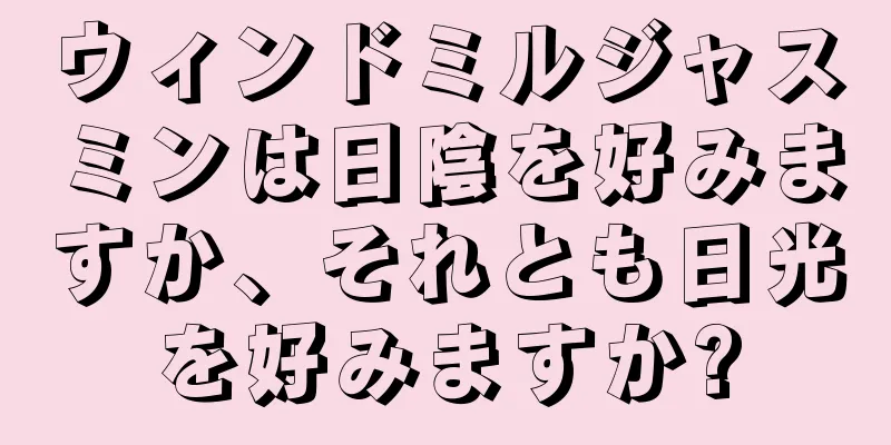 ウィンドミルジャスミンは日陰を好みますか、それとも日光を好みますか?
