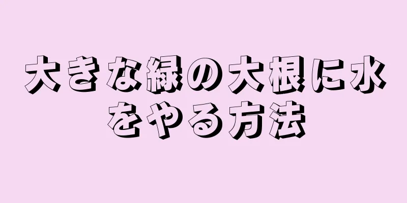 大きな緑の大根に水をやる方法