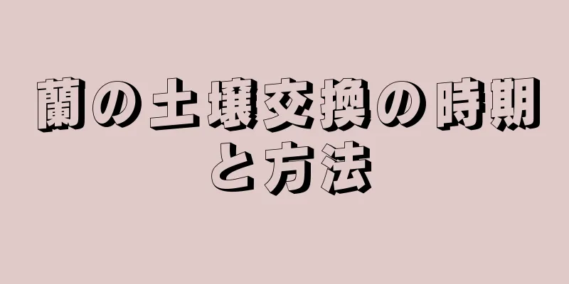 蘭の土壌交換の時期と方法