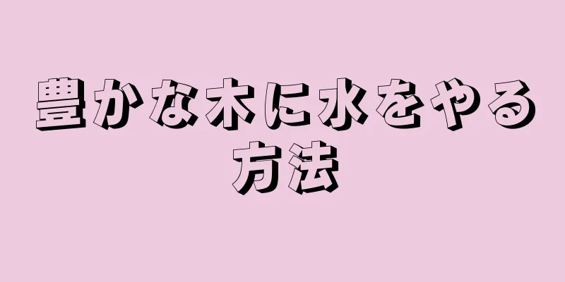豊かな木に水をやる方法