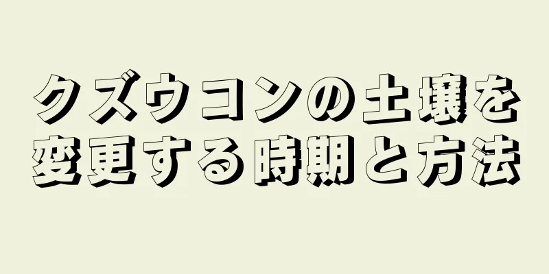 クズウコンの土壌を変更する時期と方法
