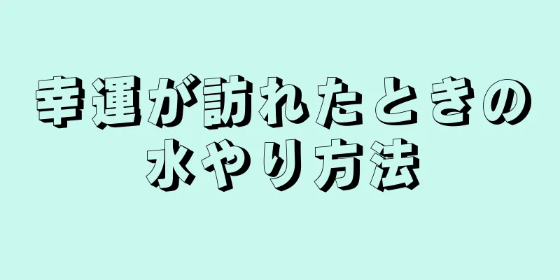 幸運が訪れたときの水やり方法