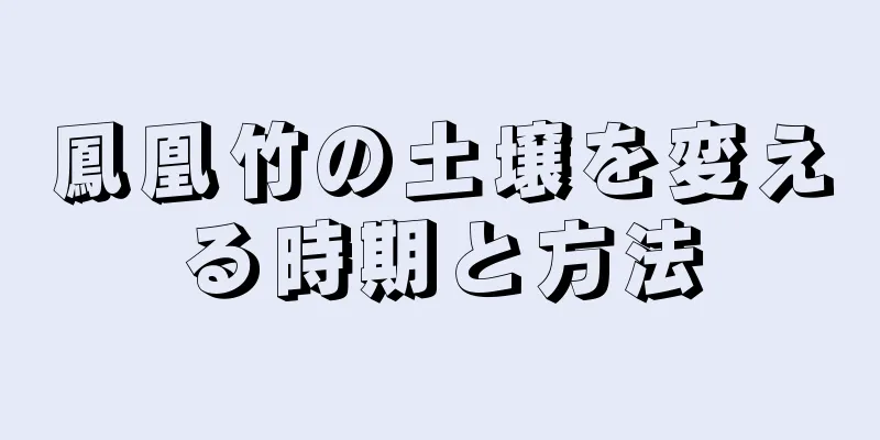 鳳凰竹の土壌を変える時期と方法
