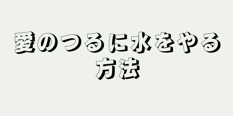 愛のつるに水をやる方法