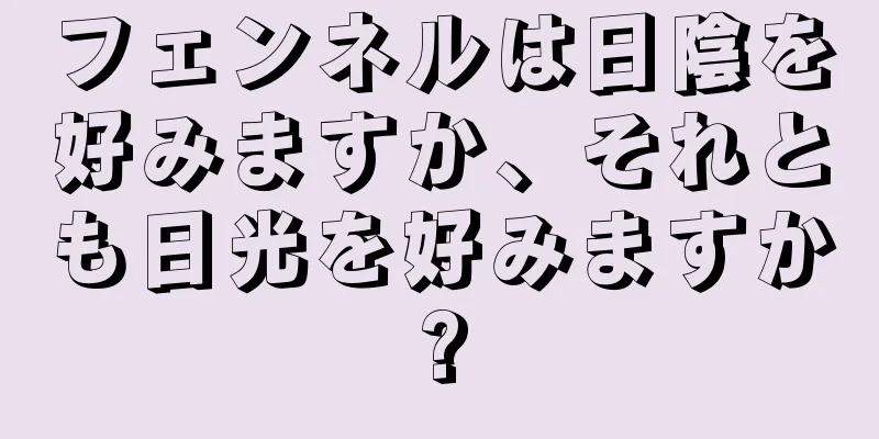 フェンネルは日陰を好みますか、それとも日光を好みますか?