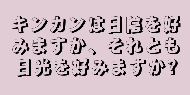 キンカンは日陰を好みますか、それとも日光を好みますか?