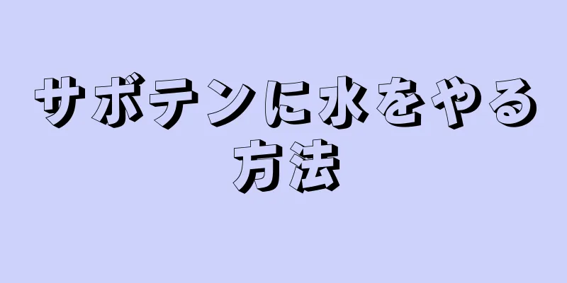 サボテンに水をやる方法